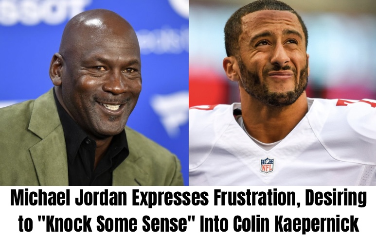 Michael Jordan Expresses Frustration, Desiring to “Knock Some Sense” Into Colin Kaepernick